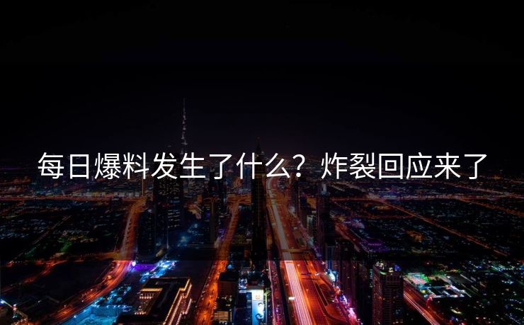 每日爆料发生了什么？炸裂回应来了  第1张