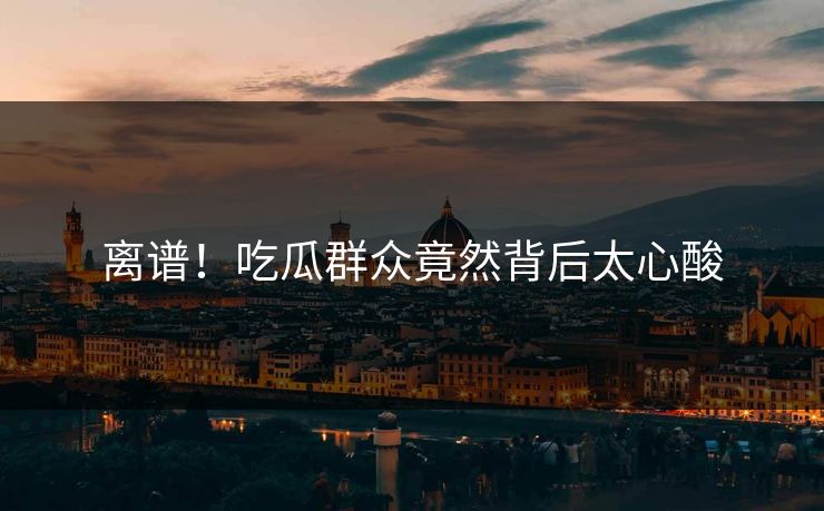 离谱！吃瓜群众竟然背后太心酸  第1张
