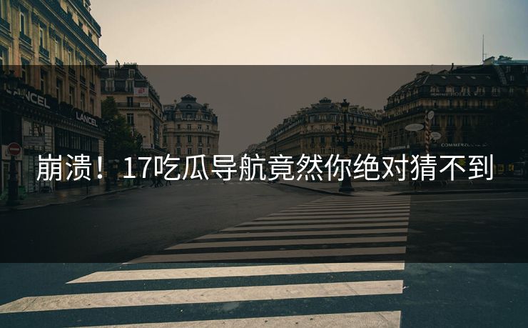 崩溃！17吃瓜导航竟然你绝对猜不到  第1张
