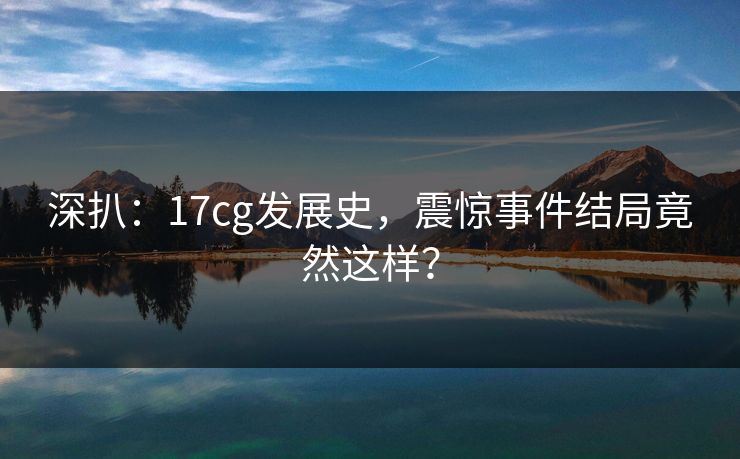深扒：17cg发展史，震惊事件结局竟然这样？  第1张
