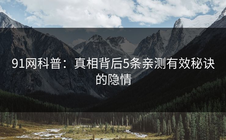91网科普：真相背后5条亲测有效秘诀的隐情