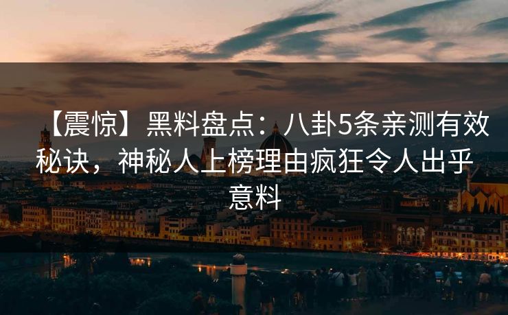 【震惊】黑料盘点：八卦5条亲测有效秘诀，神秘人上榜理由疯狂令人出乎意料