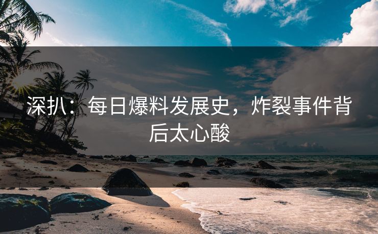 深扒：每日爆料发展史，炸裂事件背后太心酸
