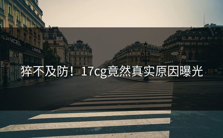 猝不及防！17cg竟然真实原因曝光