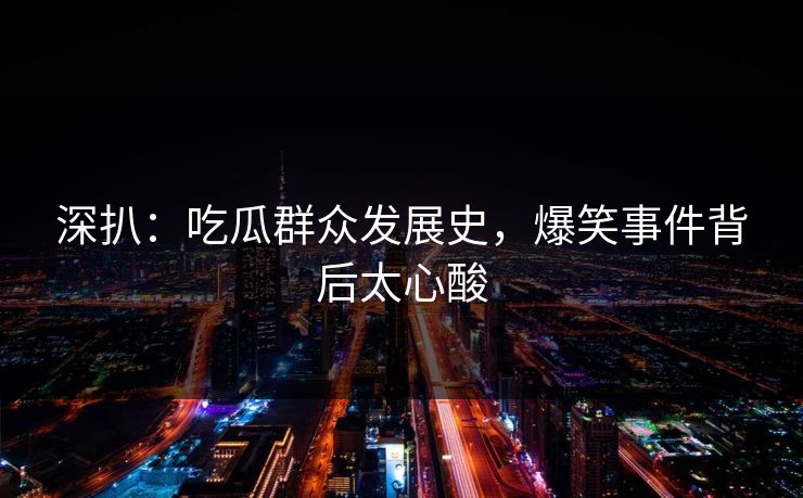 深扒：吃瓜群众发展史，爆笑事件背后太心酸