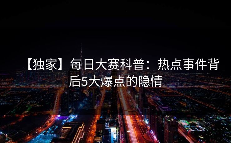 【独家】每日大赛科普：热点事件背后5大爆点的隐情