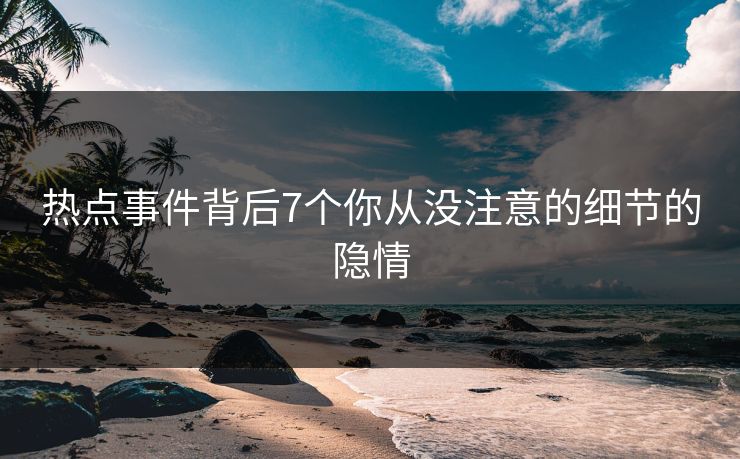 热点事件背后7个你从没注意的细节的隐情