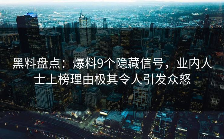 黑料盘点：爆料9个隐藏信号，业内人士上榜理由极其令人引发众怒