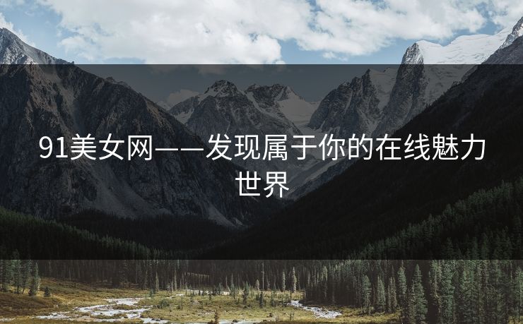 91美女网——发现属于你的在线魅力世界  第1张