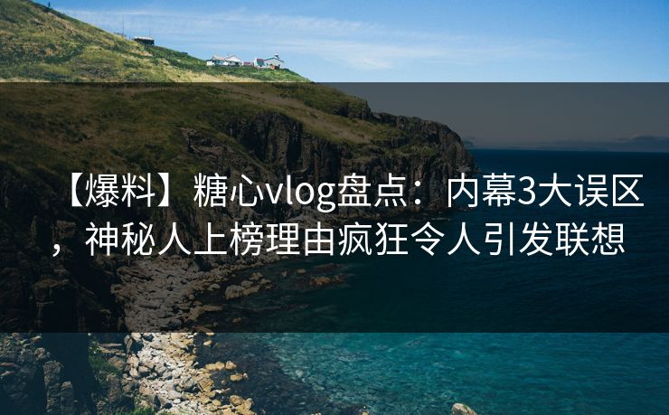 【爆料】糖心vlog盘点:内幕3大误区,神秘人上榜理由疯狂令人引发联想