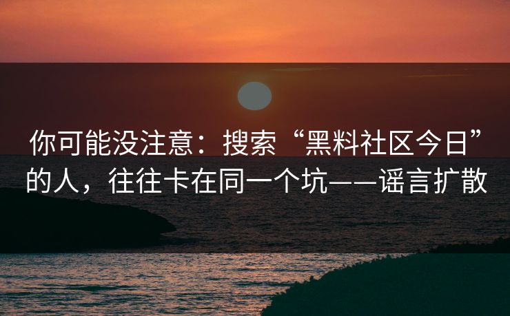 你可能没注意:搜索“黑料社区今日”的人,往往卡在同一个坑——谣言扩散
