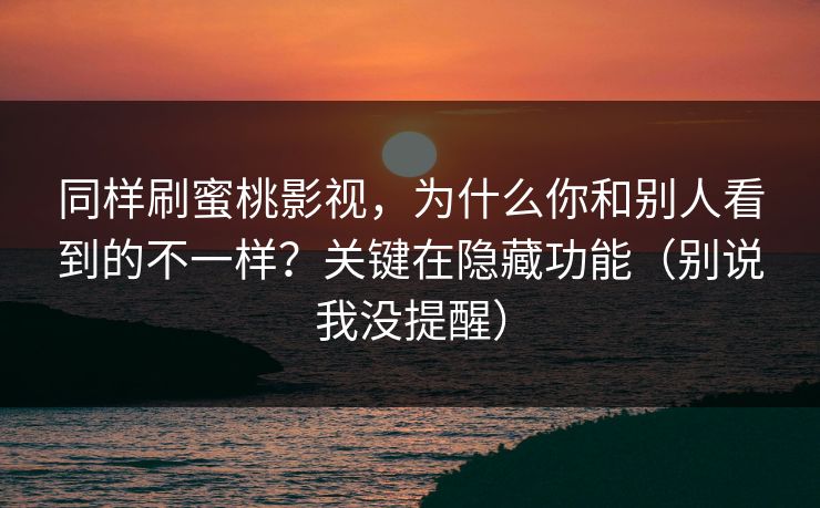 同样刷蜜桃影视,为什么你和别人看到的不一样?关键在隐藏功能(别说我没提醒)