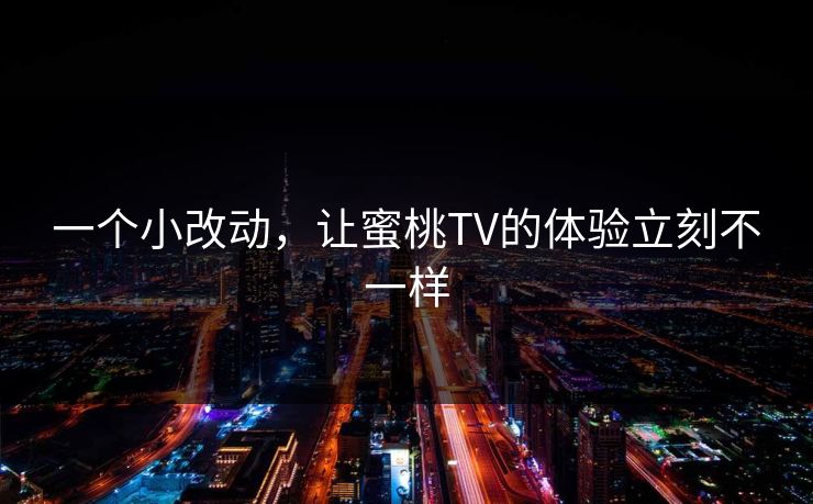 一个小改动，让蜜桃TV的体验立刻不一样