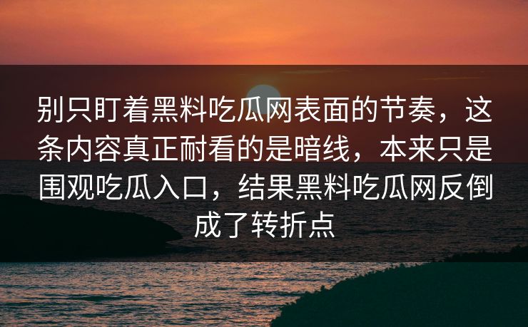 别只盯着黑料吃瓜网表面的节奏，这条内容真正耐看的是暗线，本来只是围观吃瓜入口，结果黑料吃瓜网反倒成了转折点